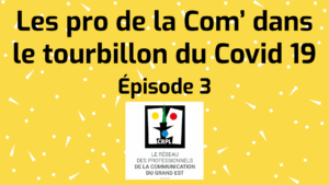 Épisode 3 «  Les pro de la Com’ dans le tourbillon du Covid 19 »